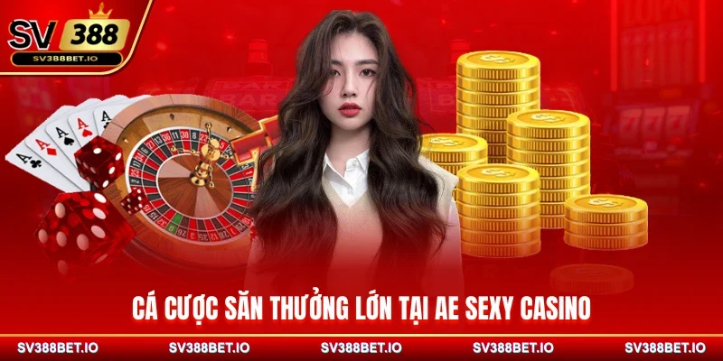 Cá cược săn thưởng lớn tại AE Sexy Casino
