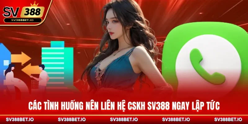 Các tình huống nên liên hệ CSKH SV388 ngay lập tức