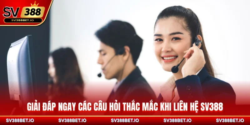 Giải đáp ngay các câu hỏi thắc mắc khi liên hệ SV388