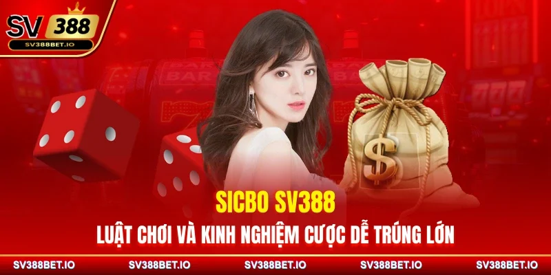 Sicbo SV388 - Luật Chơi Và Kinh Nghiệm Cược Dễ Trúng Lớn